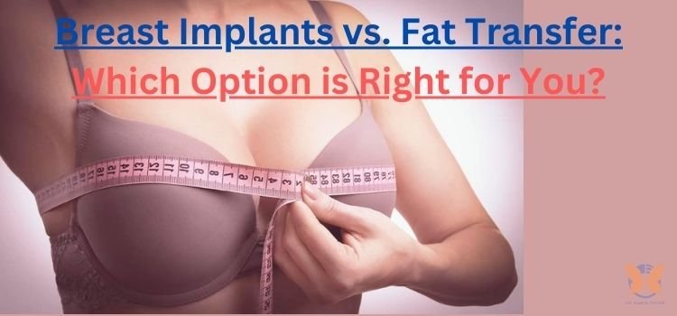 Breast Implants vs. Fat Transfer Which Option is Right for You