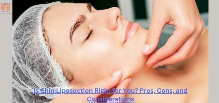 Is Chin Liposuction Right for You? Pros, Cons, and Considerations