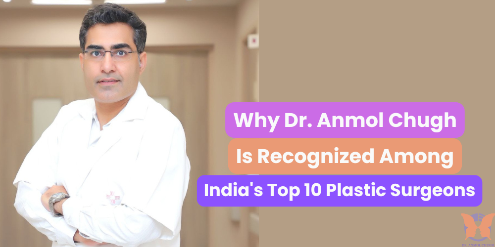 Why Dr. Anmol Chugh Is Recognized Among India's Top 10 Plastic Surgeons